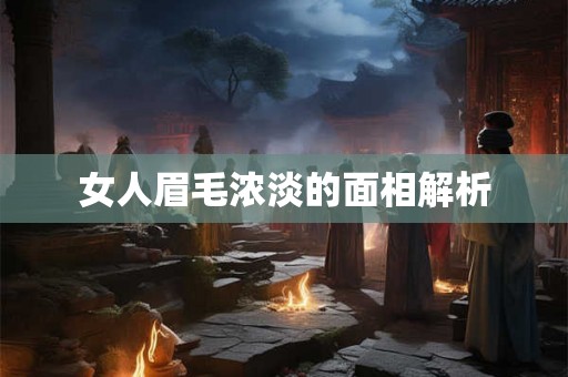 女人眉毛浓淡的面相解析 女人眉毛浓淡的面相解析
