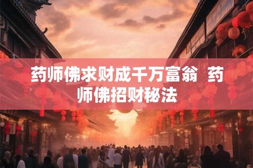 药师佛求财成千万富翁  药师佛招财秘法
