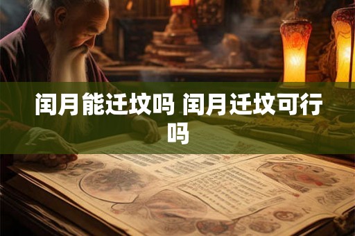 闰月能迁坟吗 闰月迁坟可行吗