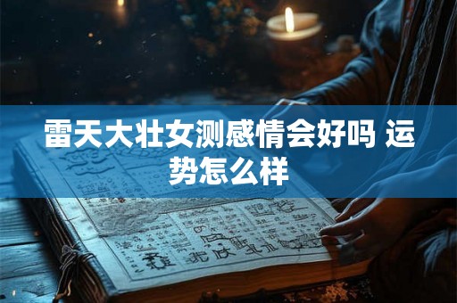 雷天大壮女测感情会好吗 运势怎么样