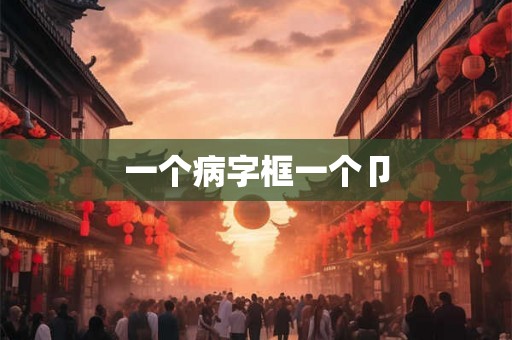 一个病字框一个卩