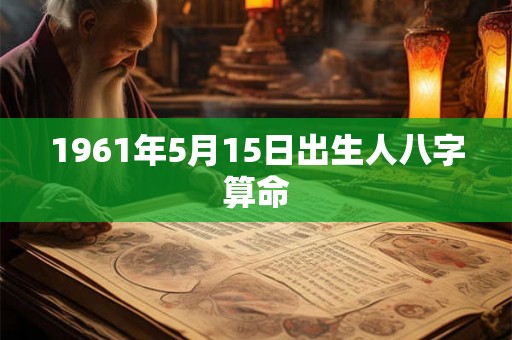 1961年5月15日出生人八字算命