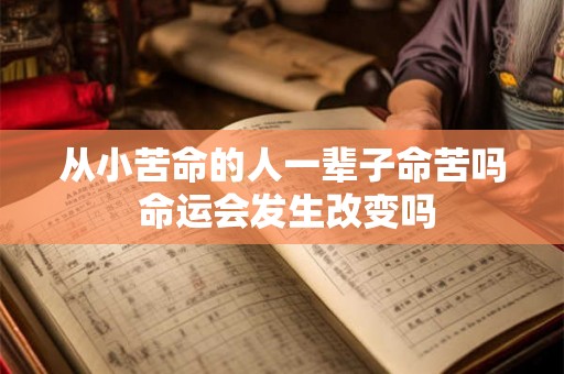 从小苦命的人一辈子命苦吗 命运会发生改变吗