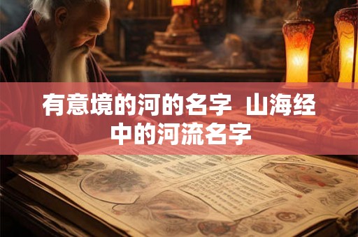 有意境的河的名字  山海经中的河流名字