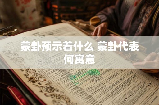 蒙卦预示着什么 蒙卦代表何寓意