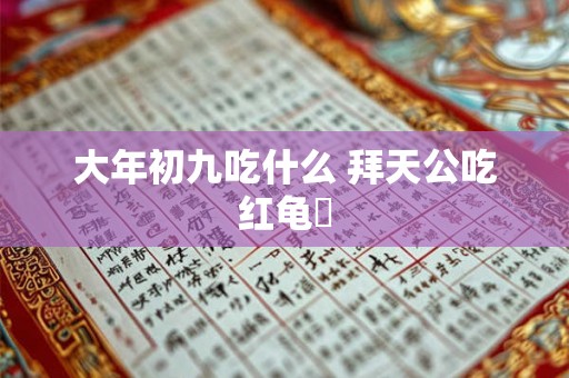 大年初九吃什么 拜天公吃红龟粿 大年初九吃什么 拜天公吃红龟粿