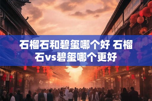 石榴石和碧玺哪个好 石榴石vs碧玺哪个更好