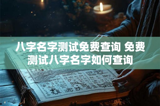 八字名字测试免费查询 免费测试八字名字如何查询