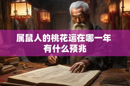 属鼠人的桃花运在哪一年 有什么预兆 属鼠人的桃花运在哪一年 有什么预兆