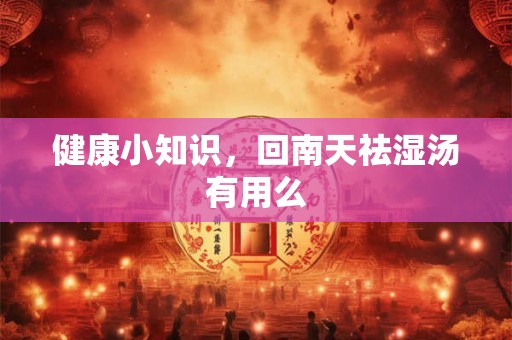 健康小知识，回南天祛湿汤有用么