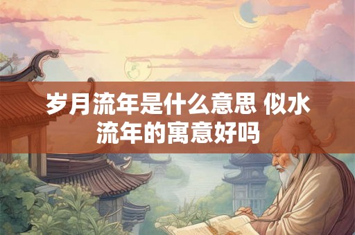 岁月流年是什么意思 似水流年的寓意好吗