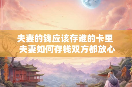 夫妻的钱应该存谁的卡里  夫妻如何存钱双方都放心