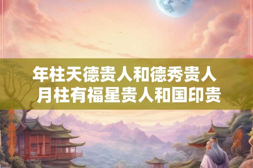 年柱天德贵人和德秀贵人  月柱有福星贵人和国印贵人