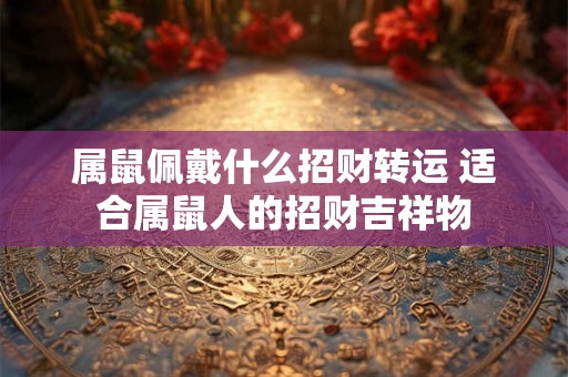 属鼠佩戴什么招财转运 适合属鼠人的招财吉祥物