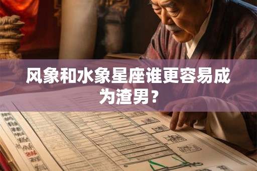 风象和水象星座谁更容易成为渣男？