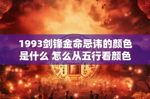 1993剑锋金命忌讳的颜色是什么 怎么从五行看颜色