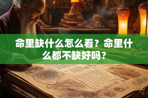 命里缺什么怎么看?命里什么都不缺好吗? 命里缺什么怎么看?命里什么都不缺好吗?