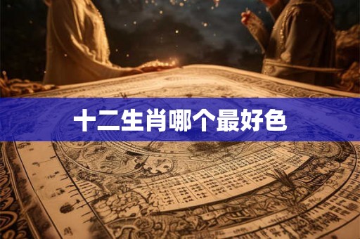 十二生肖哪个最好色