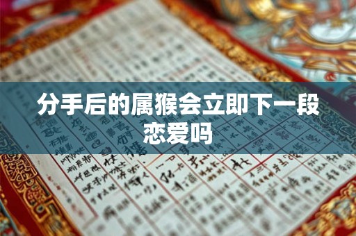 分手后的属猴会立即下一段恋爱吗