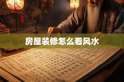房屋装修怎么看风水