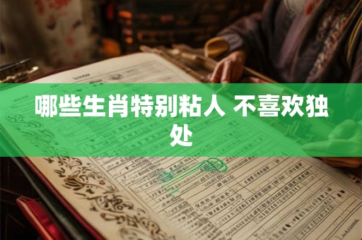 哪些生肖特别粘人 不喜欢独处