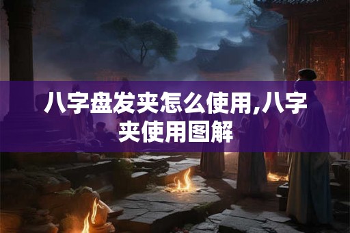 八字盘发夹怎么使用,八字夹使用图解