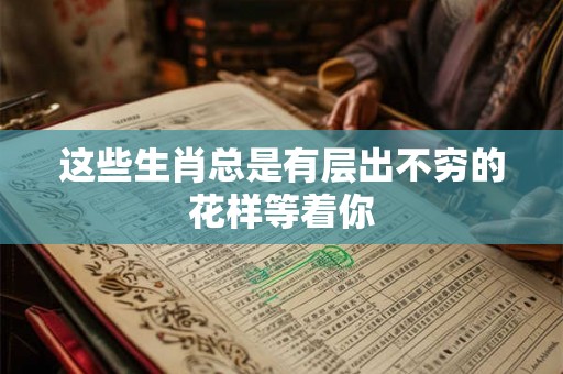 这些生肖总是有层出不穷的花样等着你
