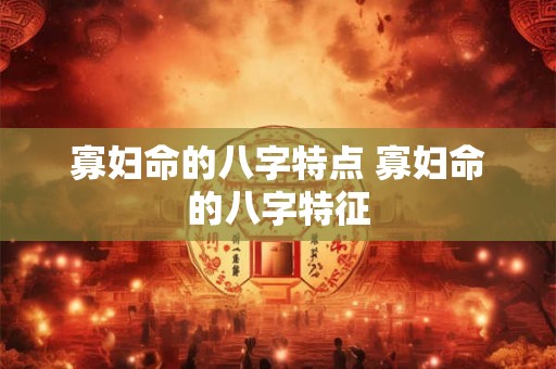 寡妇命的八字特点 寡妇命的八字特征