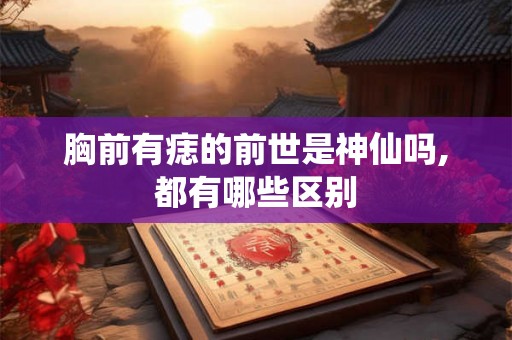 胸前有痣的前世是神仙吗,都有哪些区别