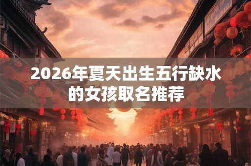 2026年夏天出生五行缺水的女孩取名推荐