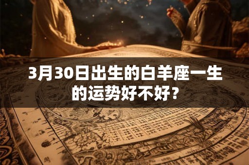 3月30日出生的白羊座一生的运势好不好？