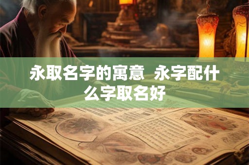 永取名字的寓意  永字配什么字取名好
