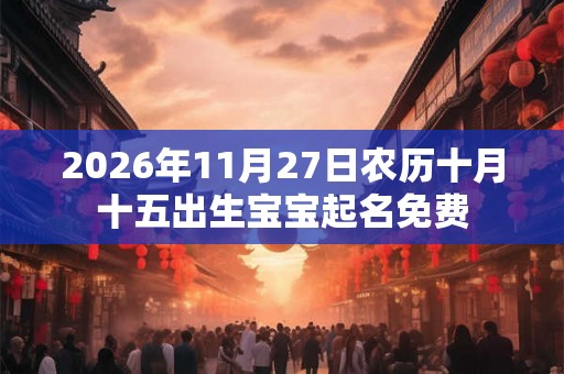 2026年11月27日农历十月十五出生宝宝起名免费