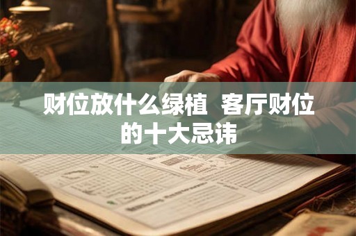 财位放什么绿植  客厅财位的十大忌讳