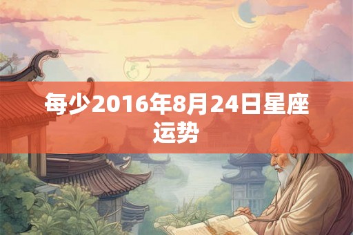 每少2016年8月24日星座运势