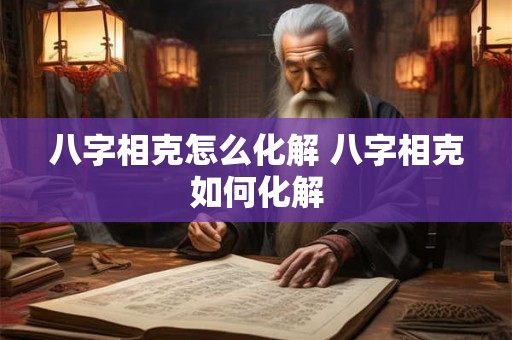 八字相克怎么化解 八字相克如何化解