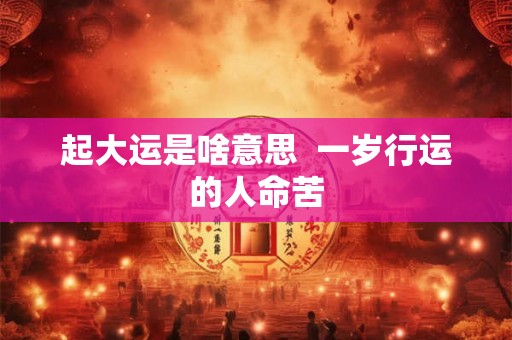 起大运是啥意思  一岁行运的人命苦