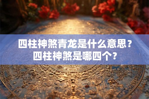 四柱神煞青龙是什么意思？四柱神煞是哪四个？