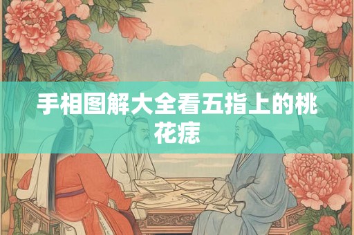 手相图解大全看五指上的桃花痣