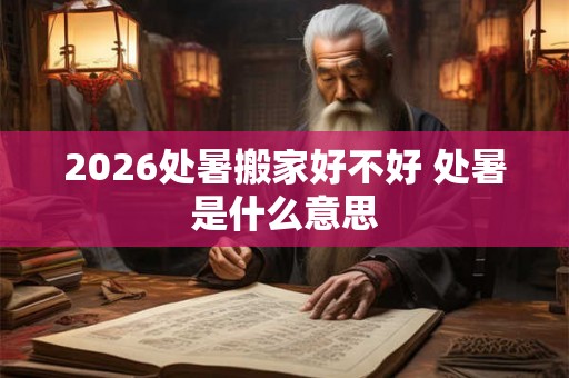 2026处暑搬家好不好 处暑是什么意思