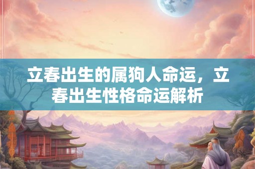 立春出生的属狗人命运，立春出生性格命运解析
