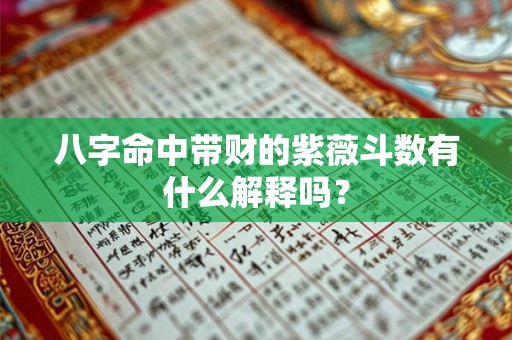八字命中带财的紫薇斗数有什么解释吗？