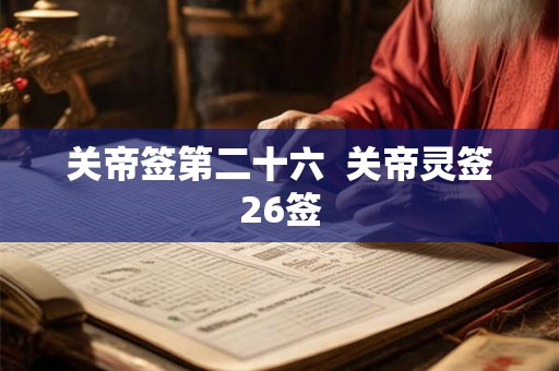 关帝签第二十六 关帝灵签26签 关帝签第二十六 关帝灵签26签