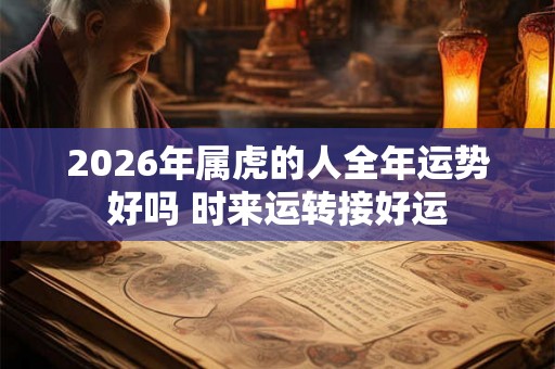 2026年属虎的人全年运势好吗 时来运转接好运