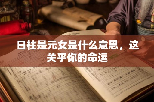日柱是元女是什么意思,这关乎你的命运 日柱是元女是什么意思,这关乎你的命运