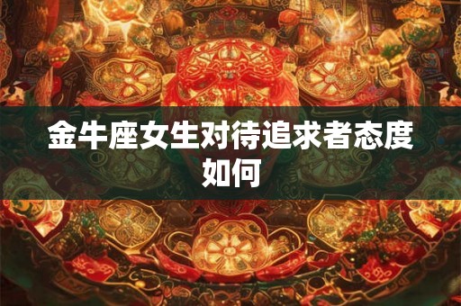 金牛座女生对待追求者态度如何