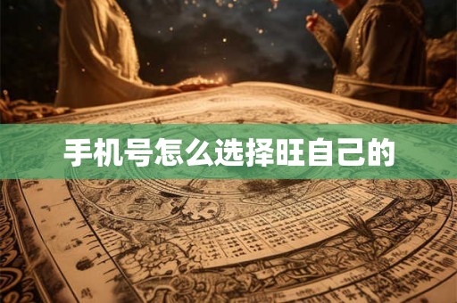 手机号怎么选择旺自己的