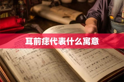 耳前痣代表什么寓意