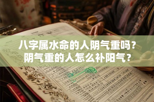 八字属水命的人阴气重吗？阴气重的人怎么补阳气？