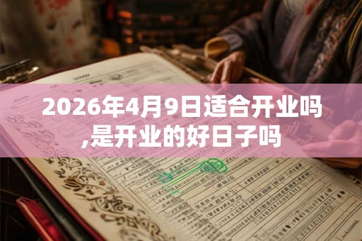 2026年4月9日适合开业吗,是开业的好日子吗